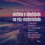 History and identity in postmodernity: historical discourse and female identity in Lídia Jorge's The Murmuring Coast.