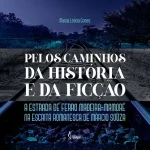 Along the paths of history and fiction: the Madeira-Mamoré railroad in the novelistic writing of Márcio Souza.